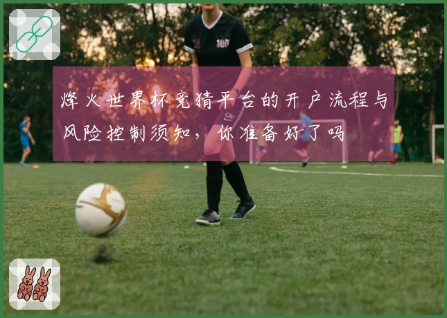 烽火世界杯竞猜平台的开户流程与风险控制须知，你准备好了吗