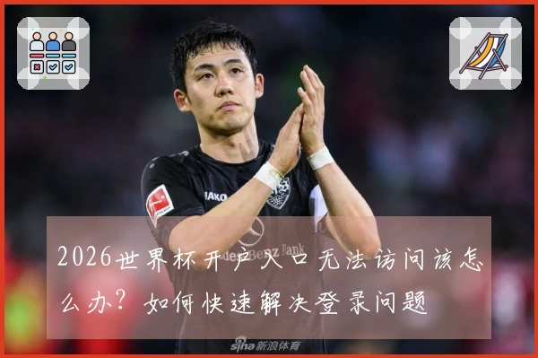 2026世界杯开户入口无法访问该怎么办？如何快速解决登录问题