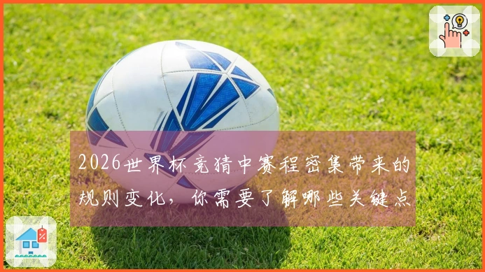 2026世界杯竞猜中赛程密集带来的规则变化，你需要了解哪些关键点？