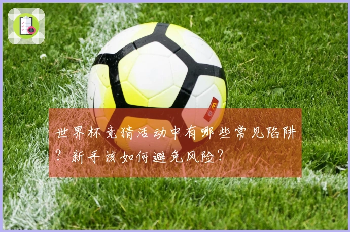 世界杯竞猜活动中有哪些常见陷阱？新手该如何避免风险？