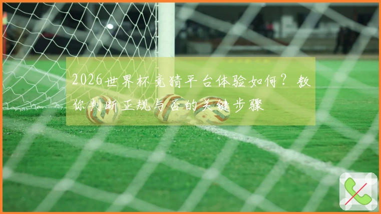 2026世界杯竞猜平台体验如何？教你判断正规与否的关键步骤