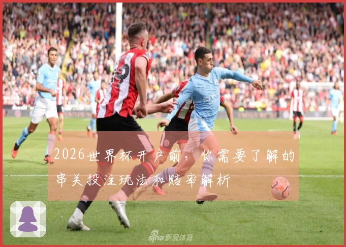 2026世界杯开户前，你需要了解的串关投注玩法和赔率解析