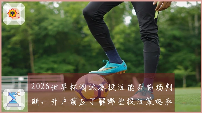 2026世界杯淘汰赛投注能否临场判断，开户前应了解哪些投注策略和风险控制办法