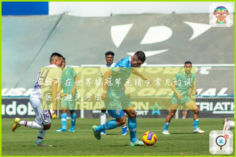 新手在世界杯冠军竞猜中常见的误区及避免方法
