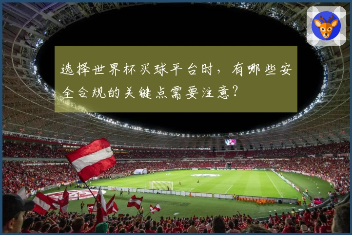 选择世界杯买球平台时，有哪些安全合规的关键点需要注意？