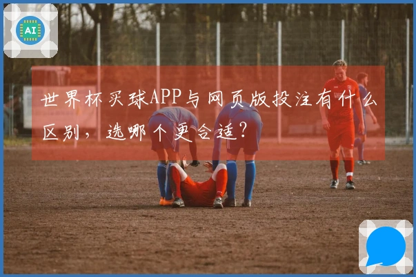 世界杯买球APP与网页版投注有什么区别，选哪个更合适？