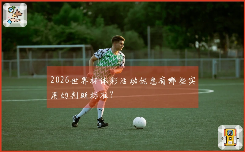 2026世界杯体彩活动优惠有哪些实用的判断标准？