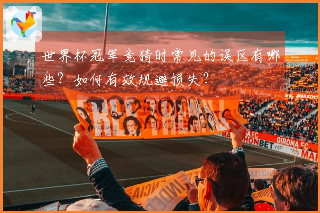 世界杯冠军竞猜时常见的误区有哪些？如何有效规避损失？