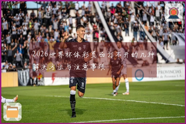 2026世界杯体彩页面打不开的几种解决方法与注意事项