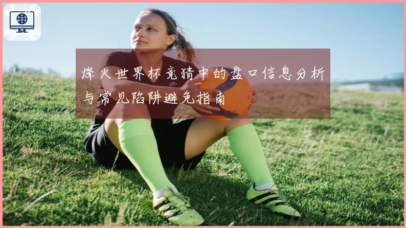 烽火世界杯竞猜中的盘口信息分析与常见陷阱避免指南