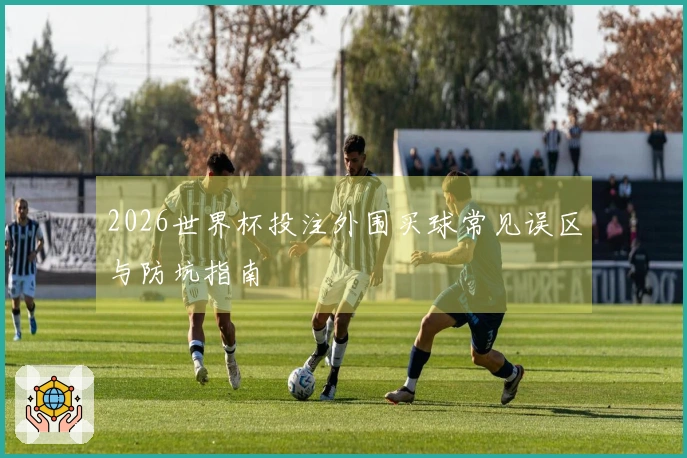 2026世界杯投注外围买球常见误区与防坑指南