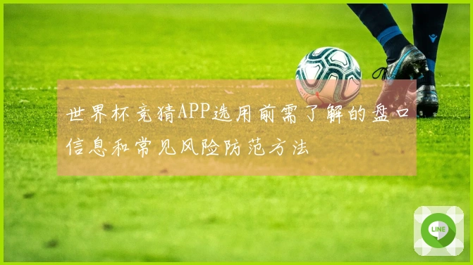 世界杯竞猜APP选用前需了解的盘口信息和常见风险防范方法