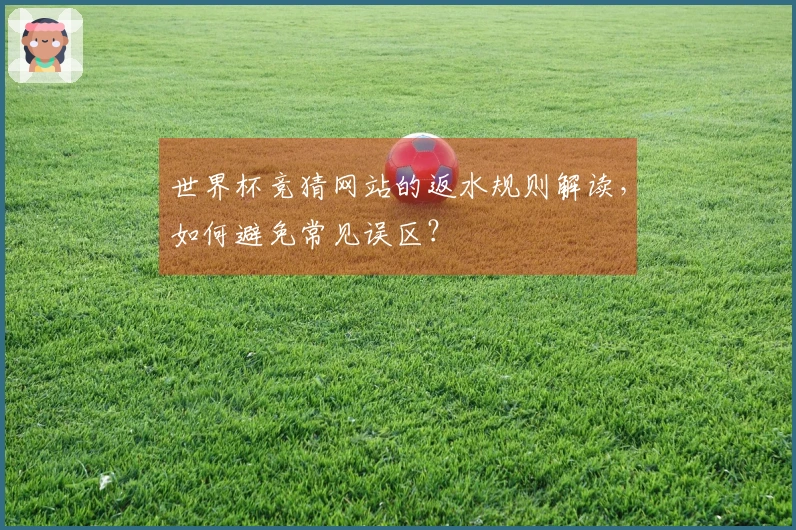 世界杯竞猜网站的返水规则解读，如何避免常见误区？