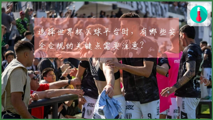 选择世界杯买球平台时，有哪些安全合规的关键点需要注意？