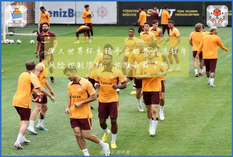 烽火世界杯竞猜平台的开户流程与风险控制须知，你准备好了吗