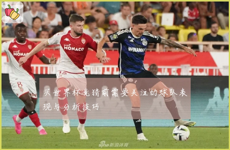 买世界杯竞猜前需要关注的球队表现与分析技巧