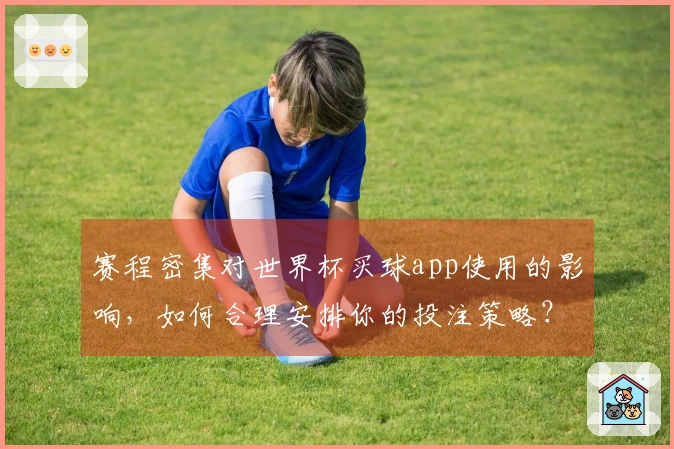 赛程密集对世界杯买球app使用的影响，如何合理安排你的投注策略？