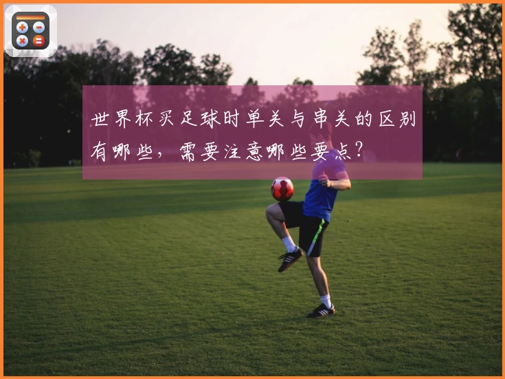 世界杯买足球时单关与串关的区别有哪些，需要注意哪些要点？