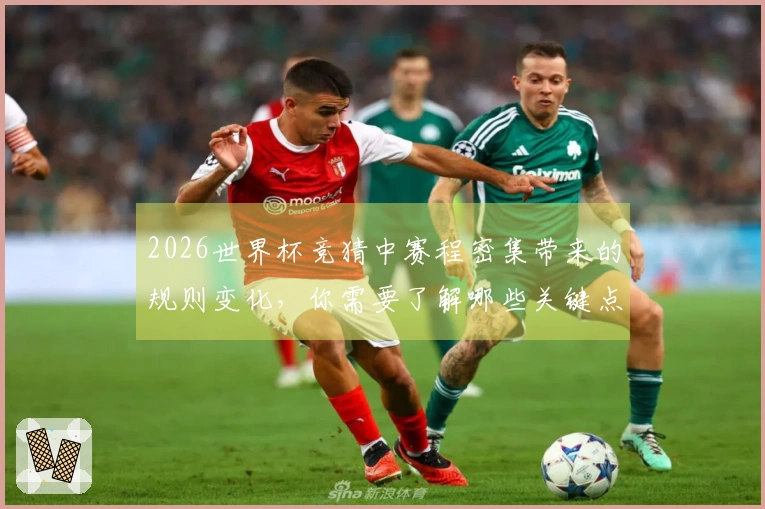 2026世界杯竞猜中赛程密集带来的规则变化，你需要了解哪些关键点？