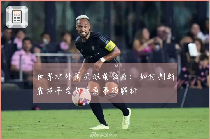 世界杯外围买球前必看：如何判断靠谱平台与注意事项解析