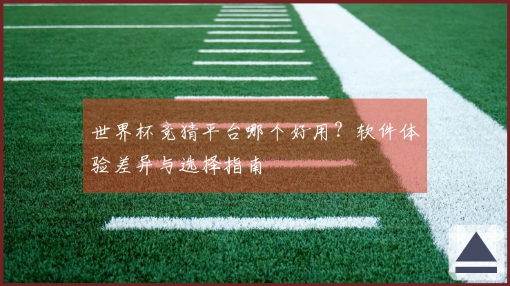 世界杯竞猜平台哪个好用？软件体验差异与选择指南