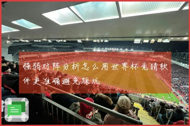 强弱对阵分析怎么用世界杯竞猜软件更准确避免踩坑