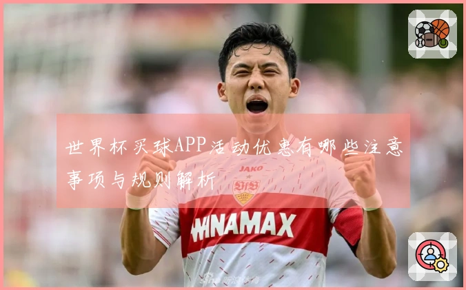 世界杯买球APP活动优惠有哪些注意事项与规则解析