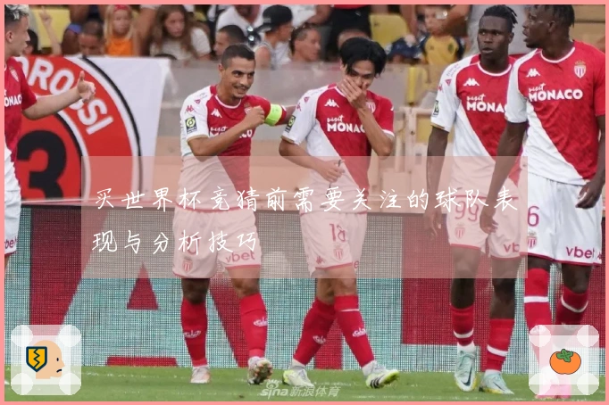 买世界杯竞猜前需要关注的球队表现与分析技巧