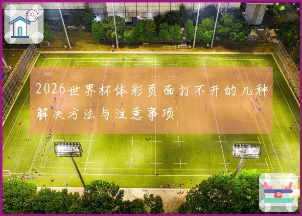 2026世界杯体彩页面打不开的几种解决方法与注意事项