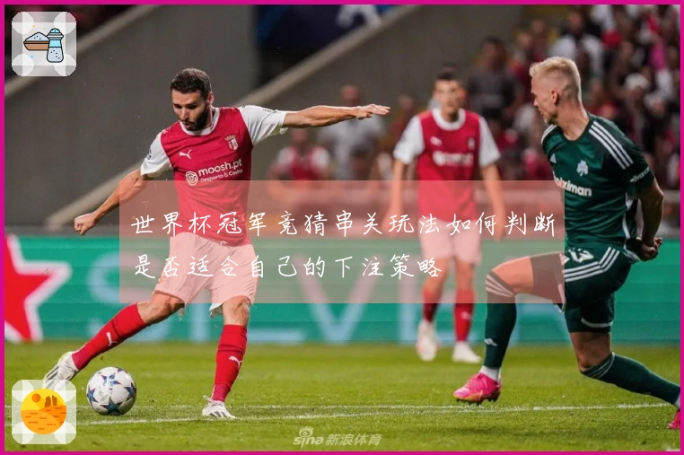 世界杯冠军竞猜串关玩法如何判断是否适合自己的下注策略