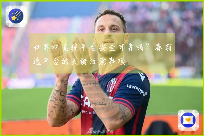 世界杯竞猜平台安全可靠吗？赛前选平台的关键注意事项