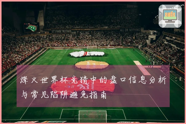 烽火世界杯竞猜中的盘口信息分析与常见陷阱避免指南